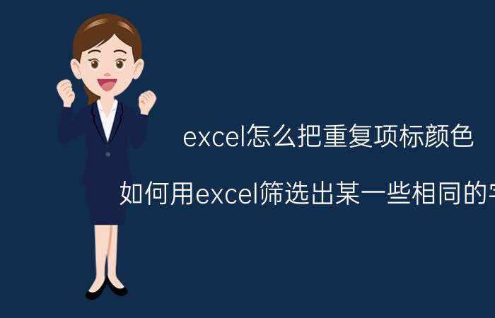 excel怎么把重复项标颜色 如何用excel筛选出某一些相同的字符，并用某一颜色标注出来？